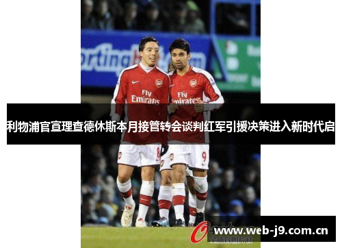 利物浦官宣理查德休斯本月接管转会谈判红军引援决策进入新时代启