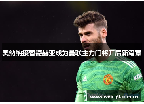 奥纳纳接替德赫亚成为曼联主力门将开启新篇章 奥纳纳接替德赫亚成为曼联主力门将开启新篇章